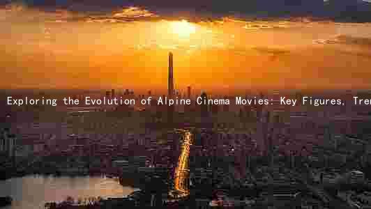 Exploring the Evolution of Alpine Cinema Movies: Key Figures, Trends, Challenges, and Impact on the Local Community and Economy