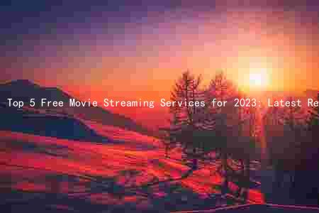 Top 5 Free Movie Streaming Services for 2023: Latest Releases, Comparison to Paid Services, New Platforms, and Risks