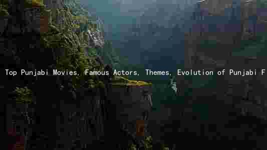 Top Punjabi Movies, Famous Actors, Themes, Evolution of Punjabi Film Industry, and Challenges in the Digital Era
