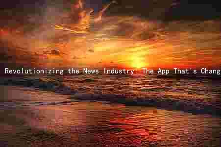 Revolutionizing the News Industry: The App That's Changing the Game
