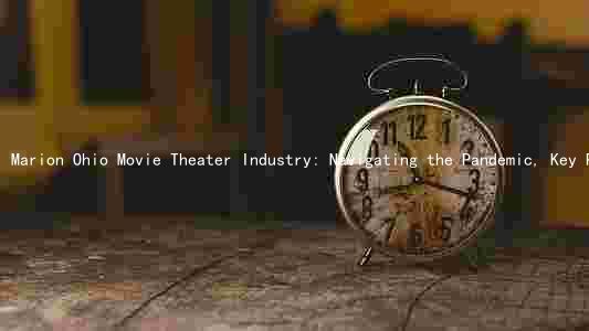 Marion Ohio Movie Theater Industry: Navigating the Pandemic, Key Players, Trends, and Challenges Ahead