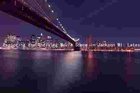 Exploring the Thriving Movie Scene in Jackson MI: Latest Releases, Key Players, Critical Reviews, and Industry Trends
