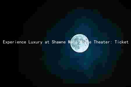 Experience Luxury at Shawne Mall Movie Theater: Ticket Prices, Membership Options, and Movie Schedules