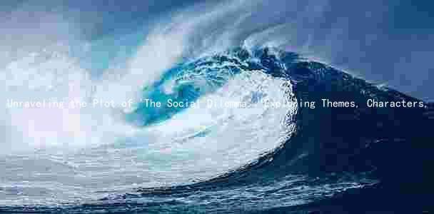 Unraveling the Plot of 'The Social Dilemma': Exploring Themes, Characters, and Tone