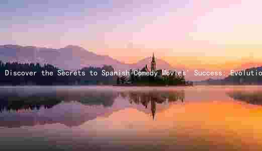 Discover the Secrets to Spanish Comedy Movies' Success: Evolution, Influential Figures, and Marketing Challenges