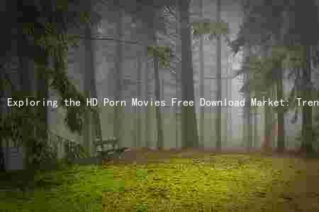 Exploring the HD Porn Movies Free Download Market: Trends, Risks, and Opportunities