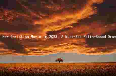 New Christian Movie in 2023: A Must-See Faith-Based Drama with a Star-Studded Cast