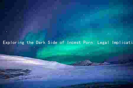 Exploring the Dark Side of Incest Porn: Legal Implications, Target Audience, and Negative Effects
