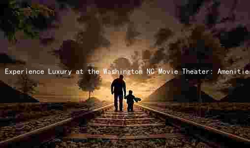 Experience Luxury at the Washington NC Movie Theater: Amenities, Ticket Prices, and Upcoming Releases